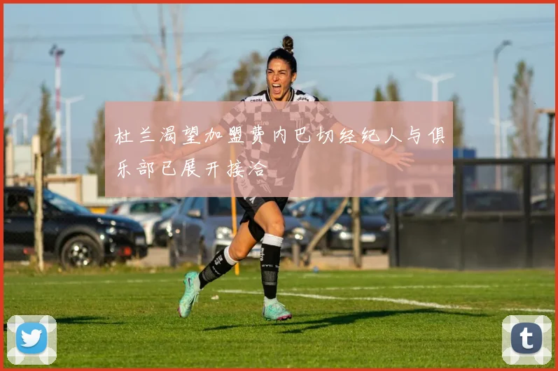 杜兰渴望加盟费内巴切经纪人与俱乐部已展开接洽
