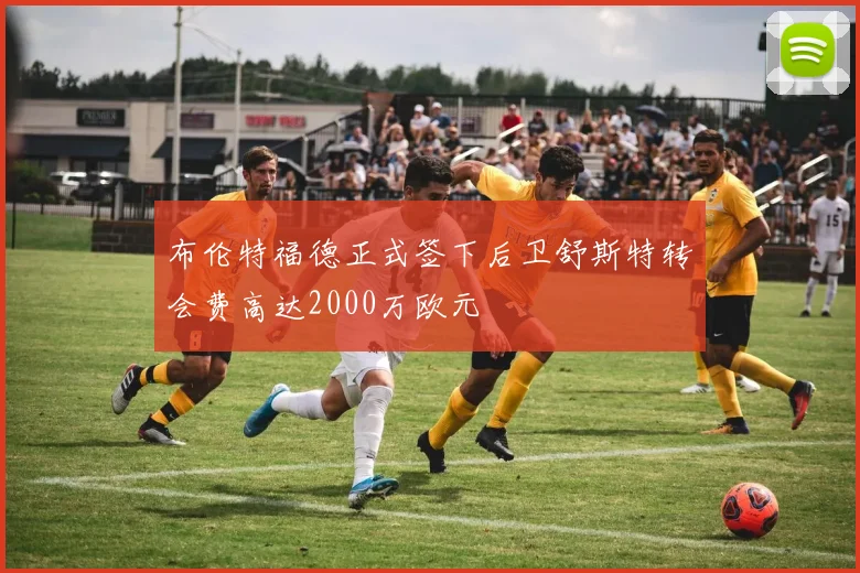布伦特福德正式签下后卫舒斯特转会费高达2000万欧元