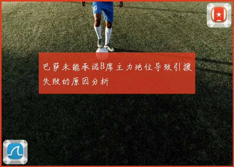 巴萨未能承诺B席主力地位导致引援失败的原因分析