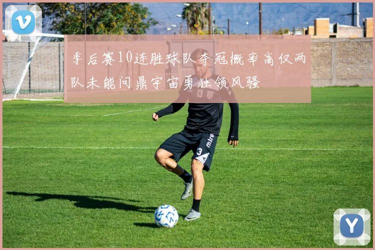季后赛10连胜球队夺冠概率高仅两队未能问鼎宇宙勇独领风骚