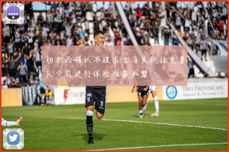切尔西确认不追求吉马良斯拉克鲁瓦今日进行体检准备加盟