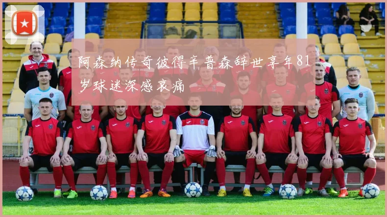 阿森纳传奇彼得辛普森辞世享年81岁球迷深感哀痛