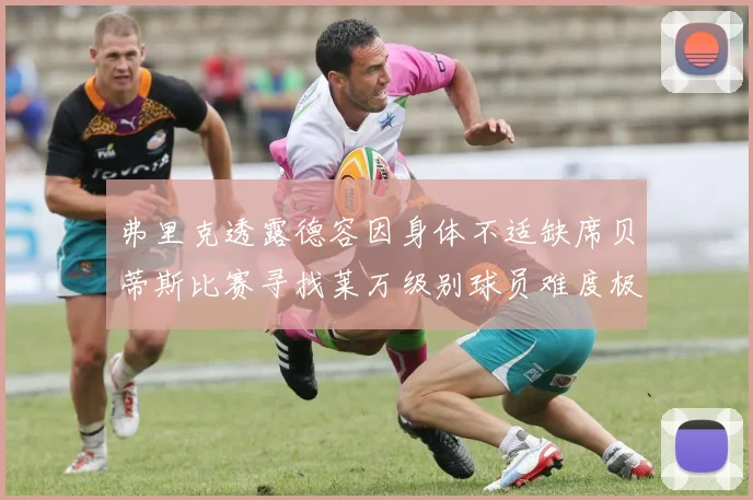 弗里克透露德容因身体不适缺席贝蒂斯比赛寻找莱万级别球员难度极大