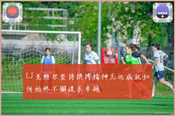 LJ克赖尔坚持拼搏精神无论成就如何始终不懈追求卓越