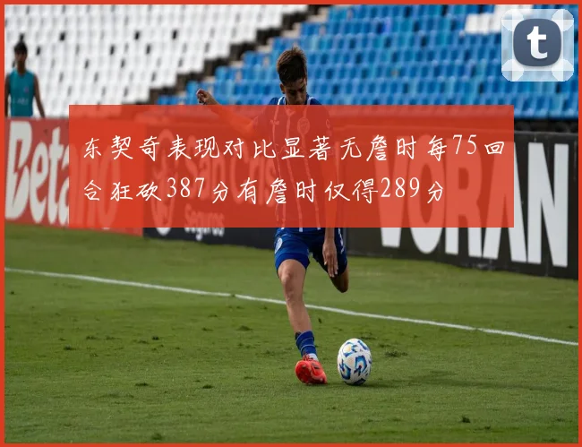 东契奇表现对比显著无詹时每75回合狂砍387分有詹时仅得289分