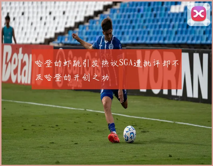哈登的虾跳引发热议SGA遭批评却不及哈登的开创之功
