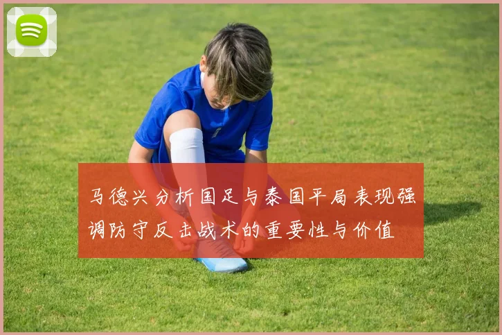 马德兴分析国足与泰国平局表现强调防守反击战术的重要性与价值